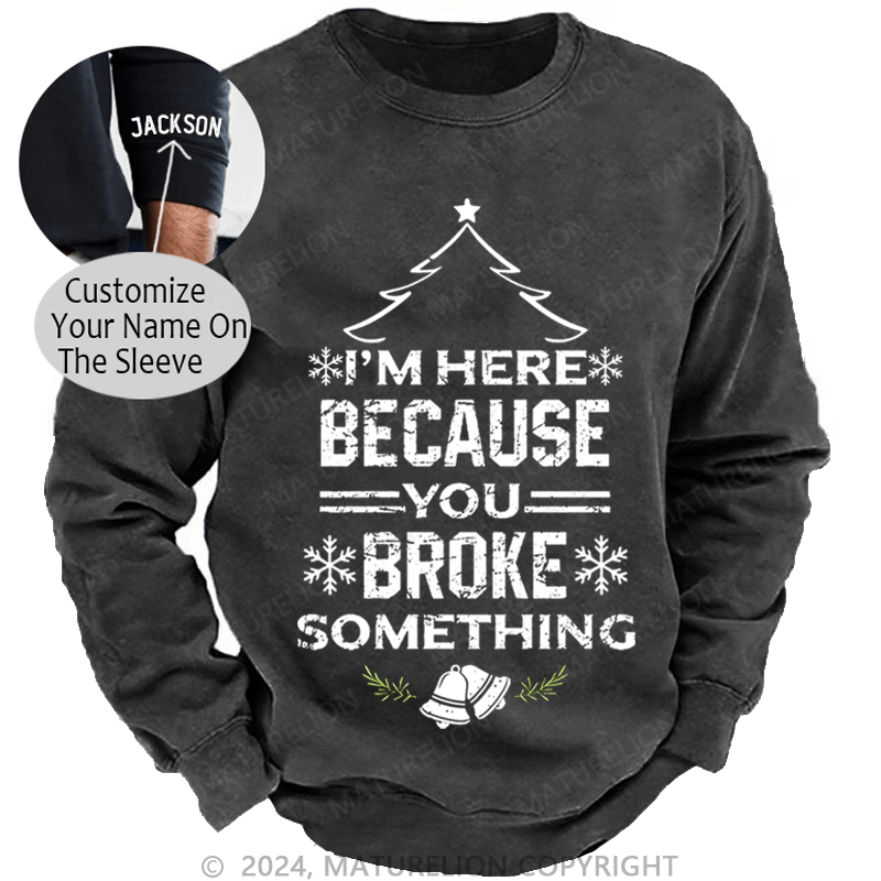 Maturelion Christmas Sweatshirt I'm Here Because You Broke Something Funny Handyman Custom Sweatshirt