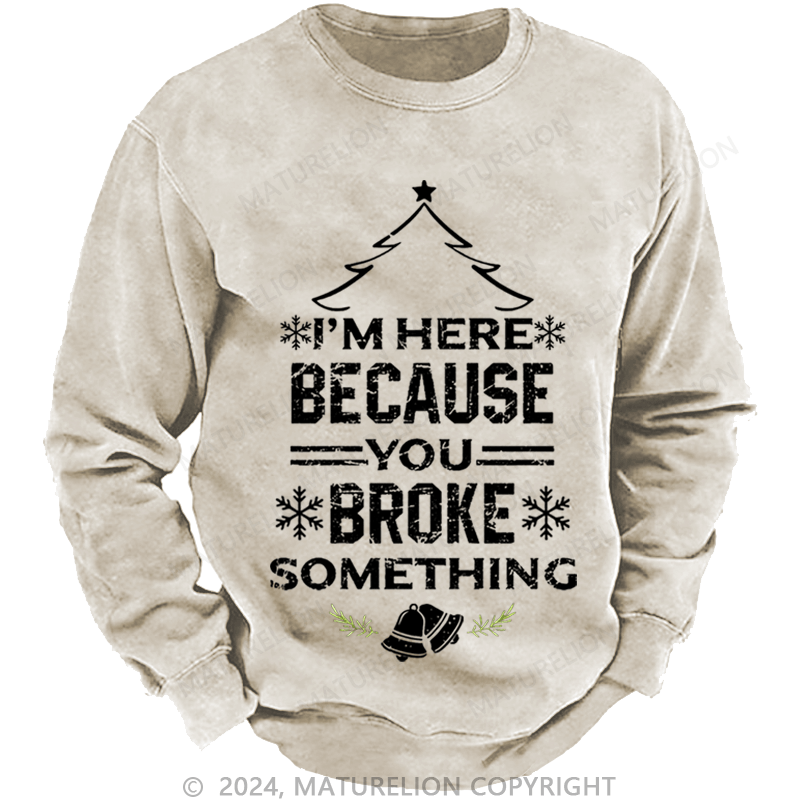 Maturelion Christmas Sweatshirt I'm Here Because You Broke Something Funny Handyman Custom Sweatshirt