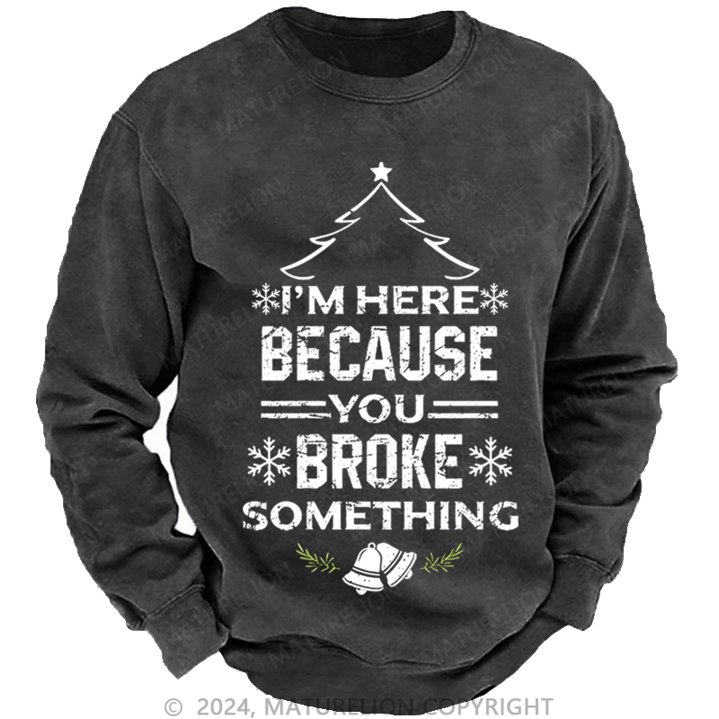 Maturelion Christmas Sweatshirt I'm Here Because You Broke Something Funny Handyman Custom Sweatshirt