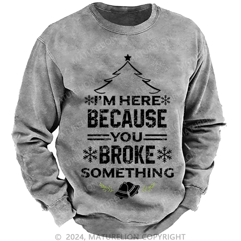 Maturelion Christmas Sweatshirt I'm Here Because You Broke Something Funny Handyman Custom Sweatshirt