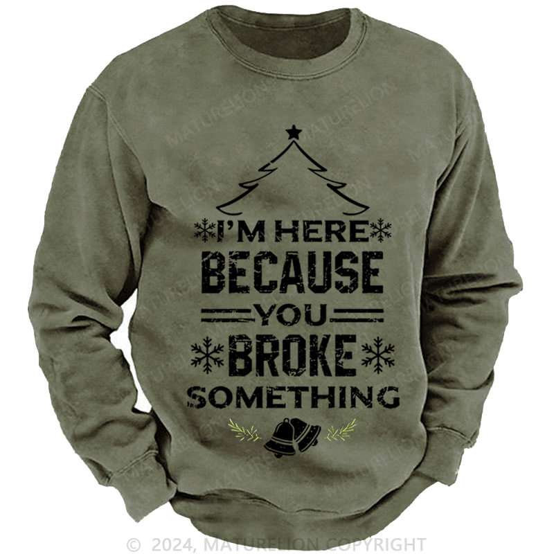 Maturelion Christmas Sweatshirt I'm Here Because You Broke Something Funny Handyman Custom Sweatshirt