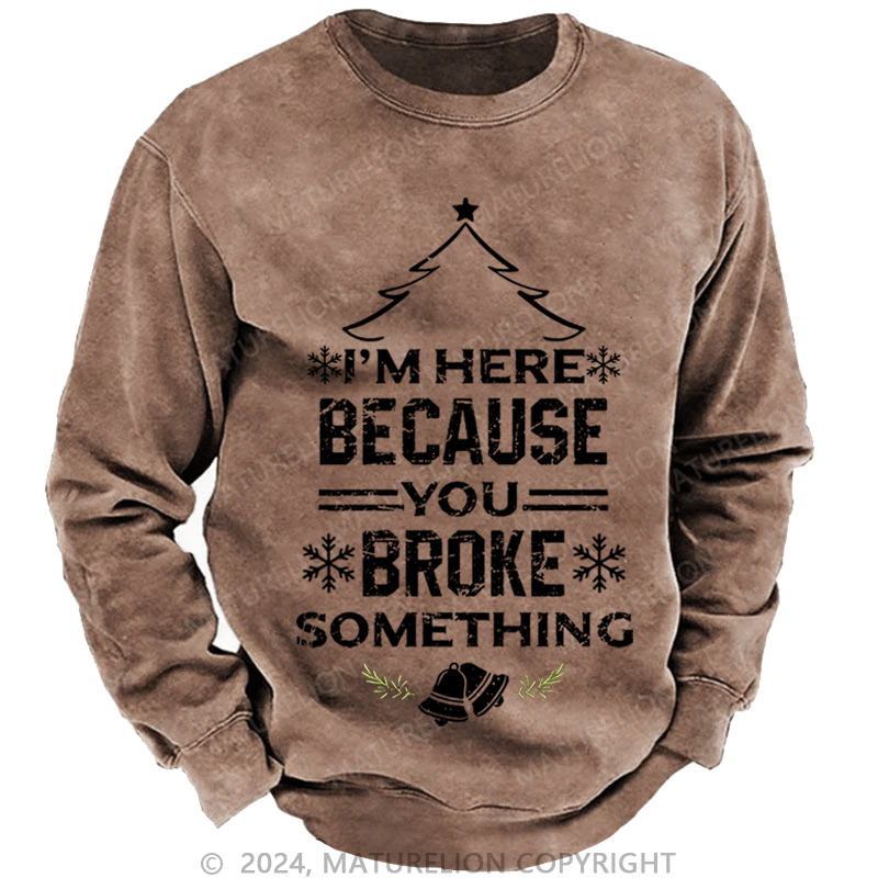 Maturelion Christmas Sweatshirt I'm Here Because You Broke Something Funny Handyman Custom Sweatshirt