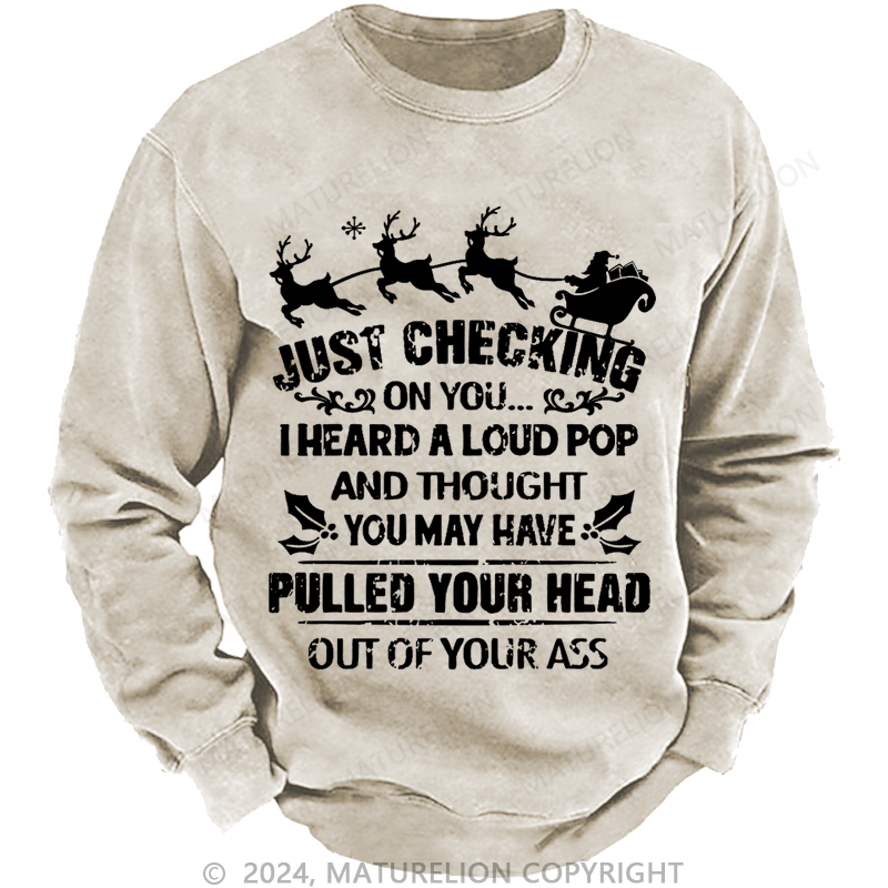 Maturelion Christmas Sweatshirt Just Checking On You I Heard A Loud Pop And Thought You May Have Pulled Your Head Out Of Your Ass Custom Sweatshirt