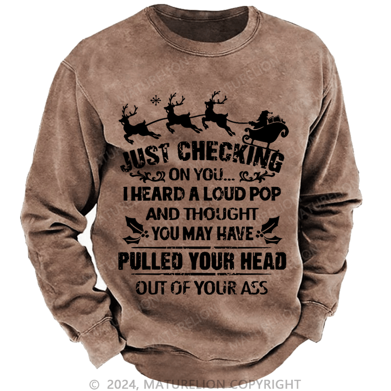 Maturelion Christmas Sweatshirt Just Checking On You I Heard A Loud Pop And Thought You May Have Pulled Your Head Out Of Your Ass Custom Sweatshirt