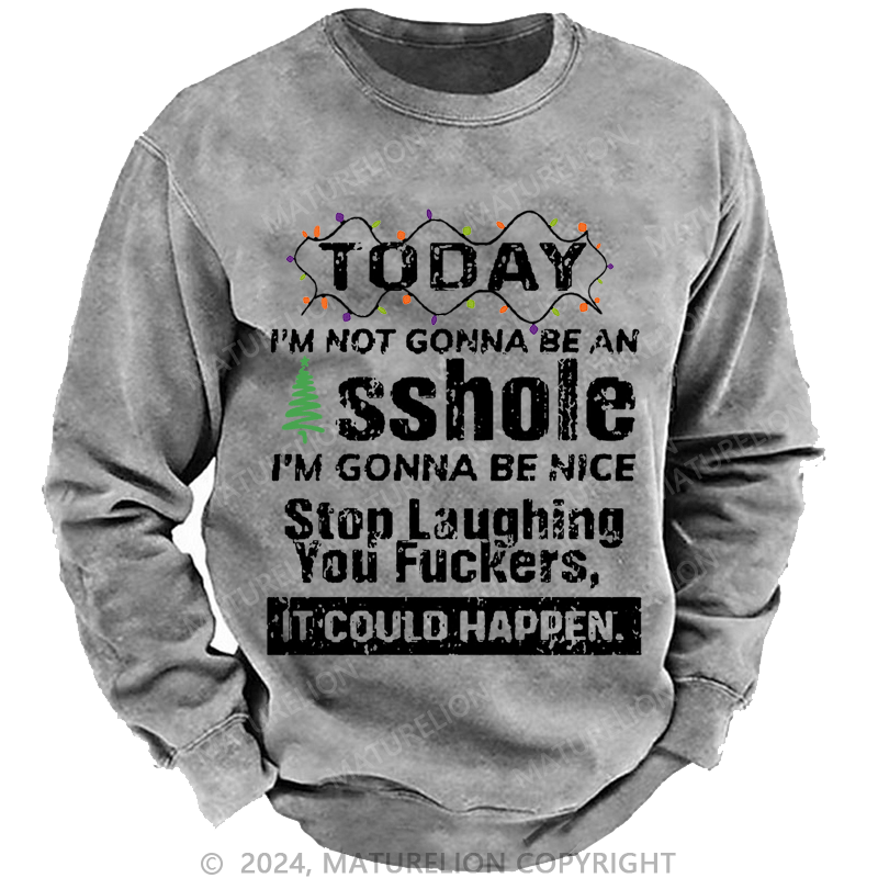 Maturelion Christmas Sweatshirt Today I'm Not Gonna Be An Asshole I'm Gonna Be Nice Stop Laughing You Fuckers It Could Happen Custom Sweatshirt