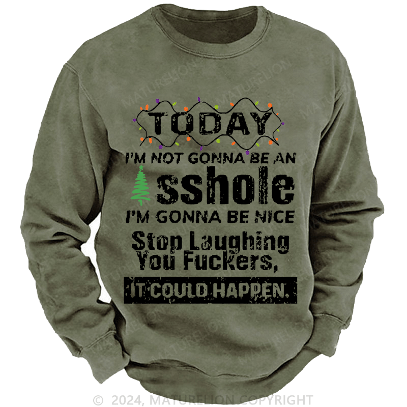 Maturelion Christmas Sweatshirt Today I'm Not Gonna Be An Asshole I'm Gonna Be Nice Stop Laughing You Fuckers It Could Happen Custom Sweatshirt