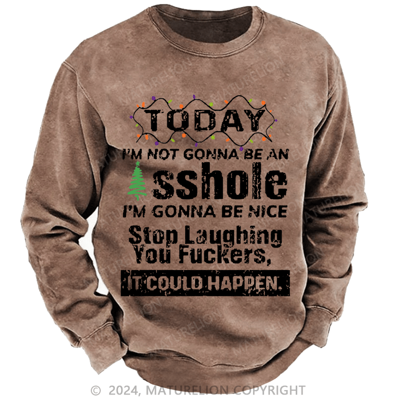 Maturelion Christmas Sweatshirt Today I'm Not Gonna Be An Asshole I'm Gonna Be Nice Stop Laughing You Fuckers It Could Happen Custom Sweatshirt