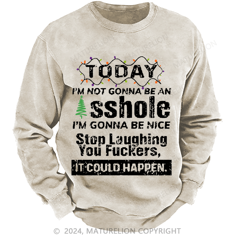 Maturelion Christmas Sweatshirt Today I'm Not Gonna Be An Asshole I'm Gonna Be Nice Stop Laughing You Fuckers It Could Happen Custom Sweatshirt