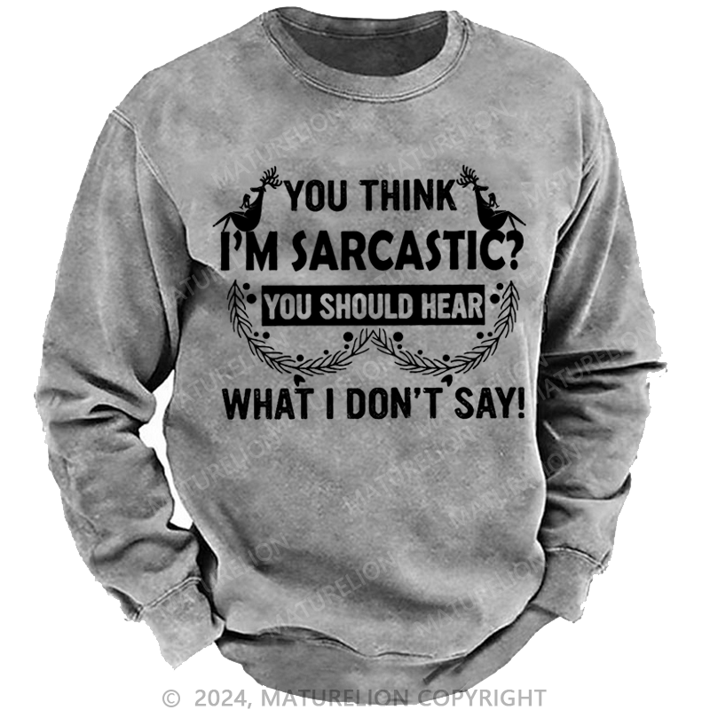 Maturelion Christmas Sweatshirt You Think I'm Sarcastic You Should Hear What I Don't Say Funny Custom Sweatshirt