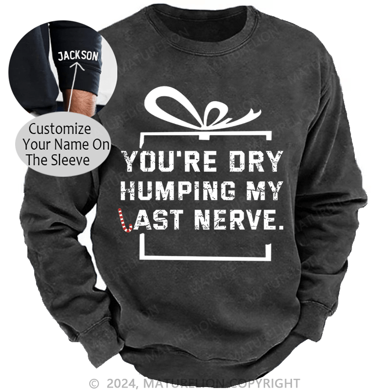 Maturelion Christmas Sweatshirt You're Dry Humping My Last Nerve Custom Sweatshirt