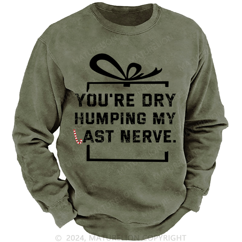 Maturelion Christmas Sweatshirt You're Dry Humping My Last Nerve Custom Sweatshirt