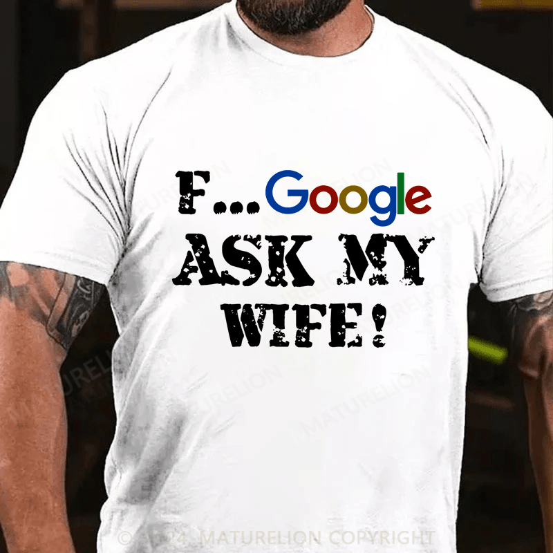 Maturelion F...Google Ask My Wife Cotton T-Shirt