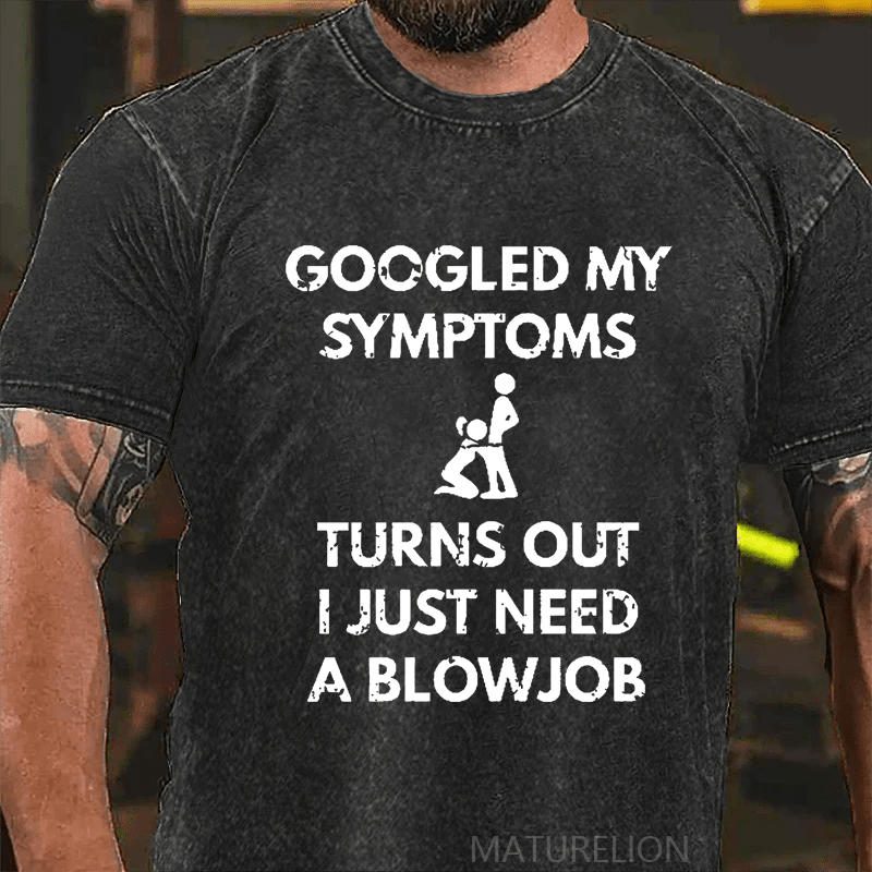 Maturelion Googled My Symptoms Turns Out I Just Need A Blowjob DTG Printing Washed  Cotton T-shirt