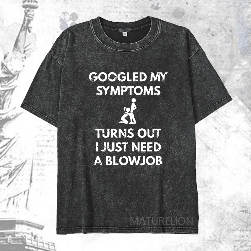 Maturelion Googled My Symptoms Turns Out I Just Need A Blowjob DTG Printing Washed  Cotton T-shirt