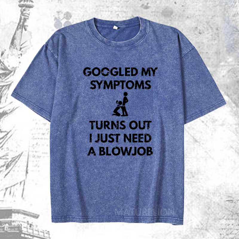 Maturelion Googled My Symptoms Turns Out I Just Need A Blowjob DTG Printing Washed  Cotton T-shirt