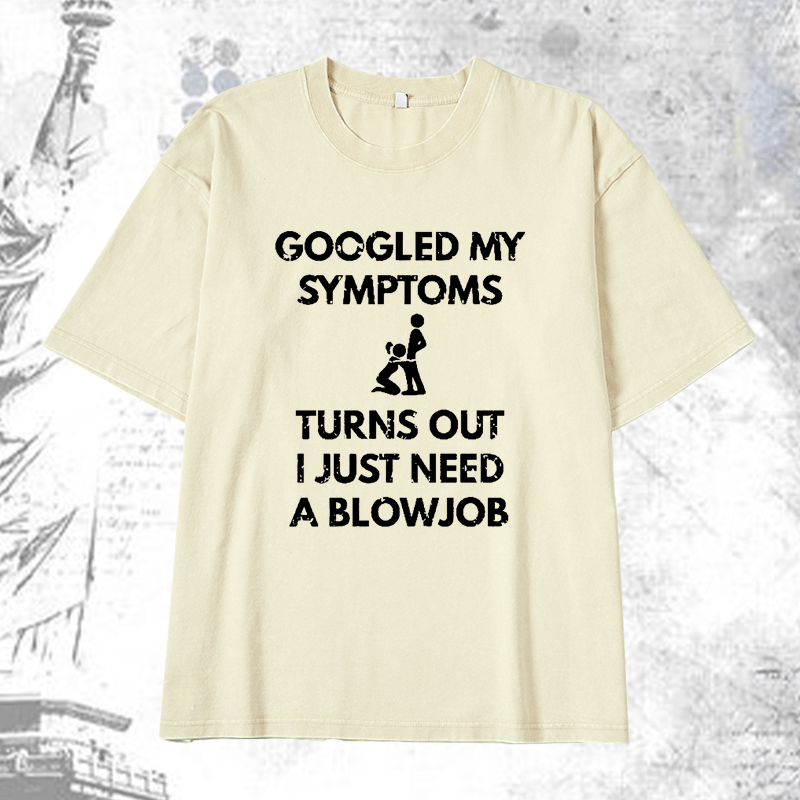 Maturelion Googled My Symptoms Turns Out I Just Need A Blowjob DTG Printing Washed  Cotton T-shirt