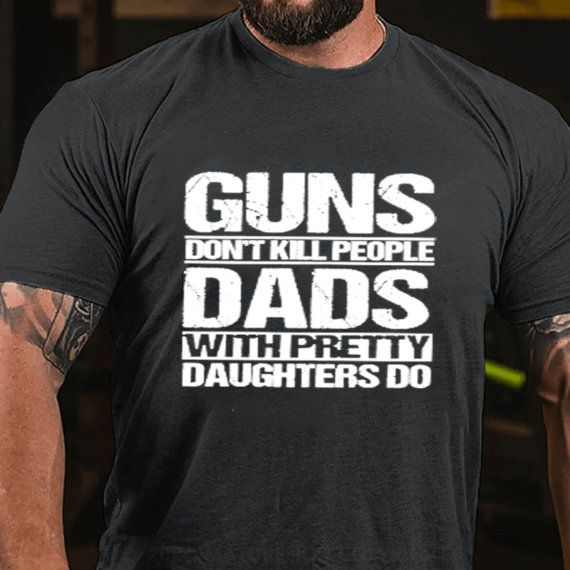 Maturelion Guns Don't Kill People Dads With Pretty Daughters Do Cotton T-Shirts