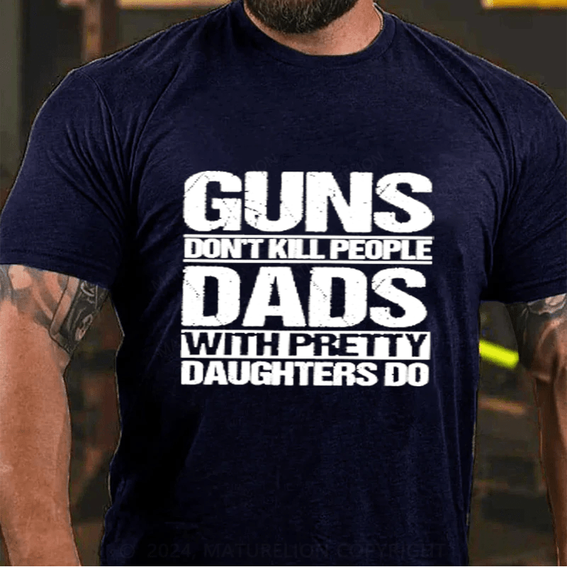 Maturelion Guns Don't Kill People Dads With Pretty Daughters Do Cotton T-Shirts