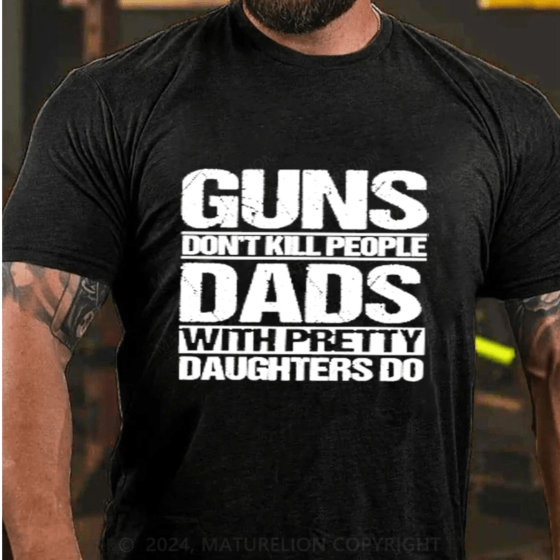 Maturelion Guns Don't Kill People Dads With Pretty Daughters Do Cotton T-Shirts