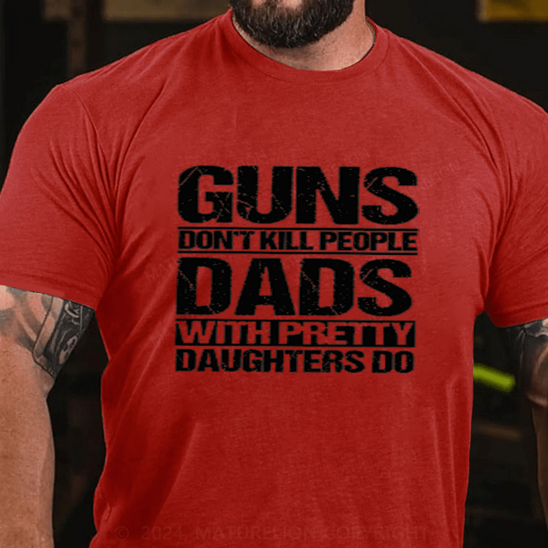 Maturelion Guns Don't Kill People Dads With Pretty Daughters Do Cotton T-Shirts