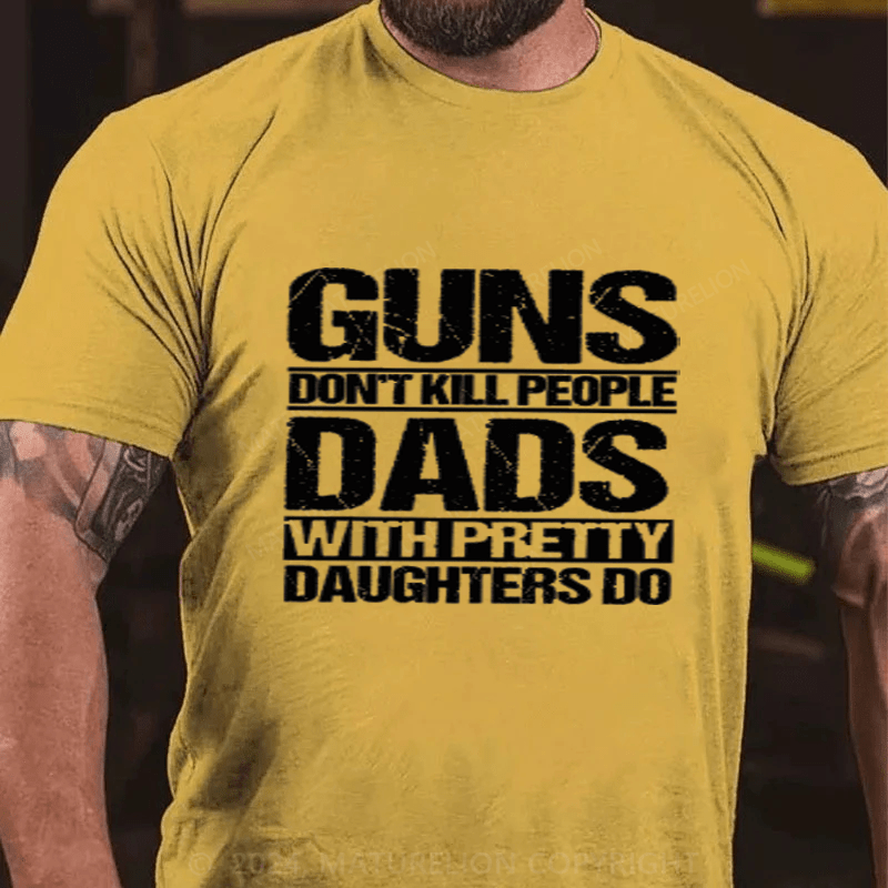 Maturelion Guns Don't Kill People Dads With Pretty Daughters Do Cotton T-Shirts