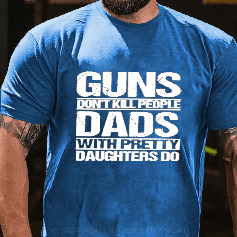 Maturelion Guns Don't Kill People Dads With Pretty Daughters Do Cotton T-Shirts