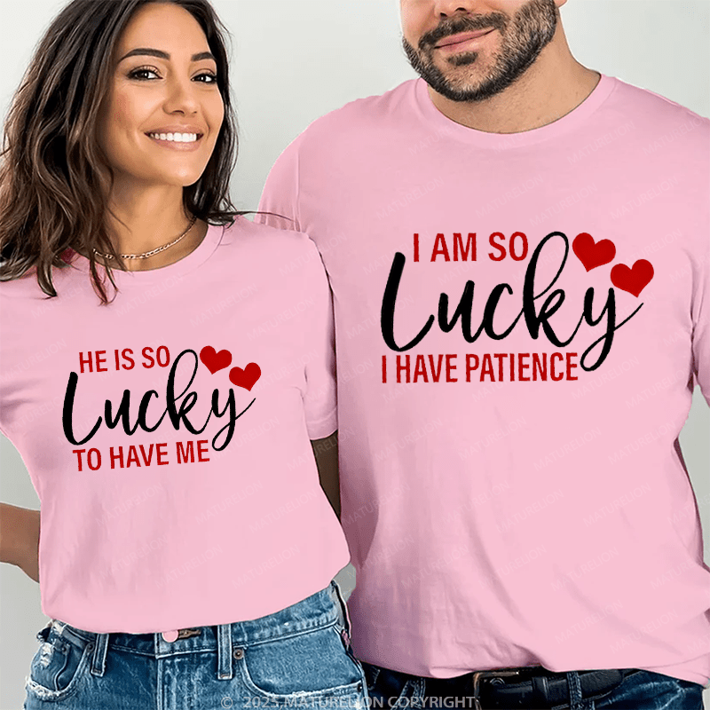 Maturelion He Is So Lucky To Have Me & I Am So Lucky I Have Patience Couple T-Shirt