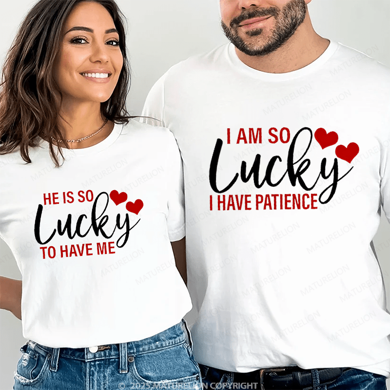 Maturelion He Is So Lucky To Have Me & I Am So Lucky I Have Patience Couple T-Shirt