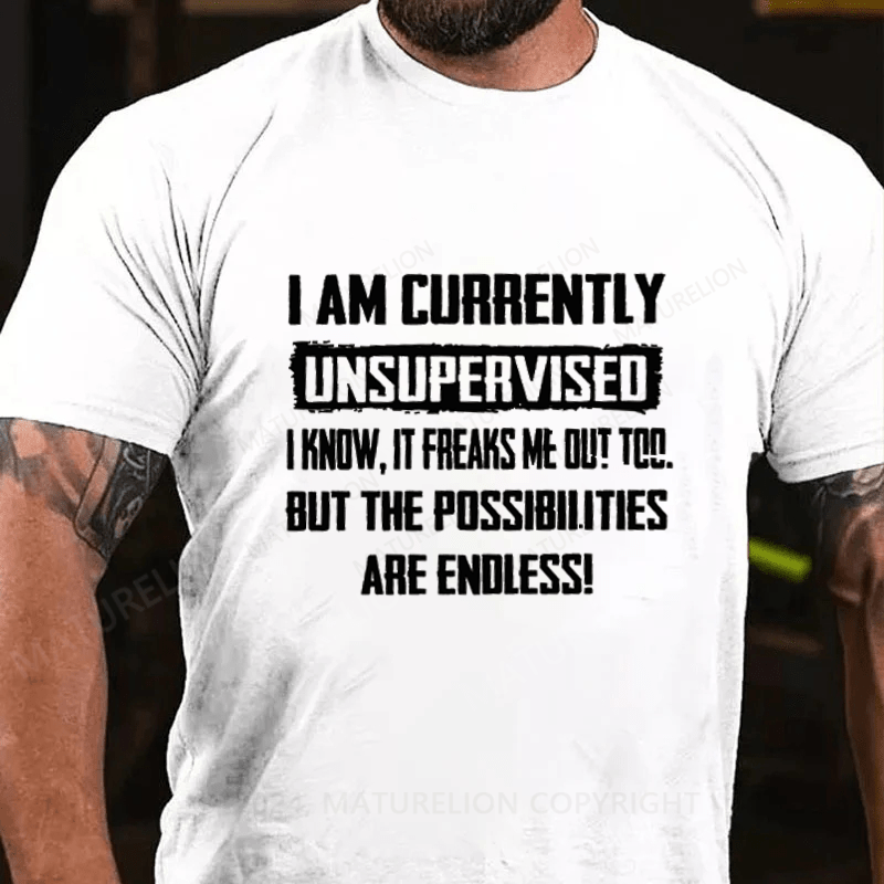 Maturelion I Am Currently Unsupervised I Know It Freaks Me Out Too But The Possibilities Are Endless Cotton T-Shirt