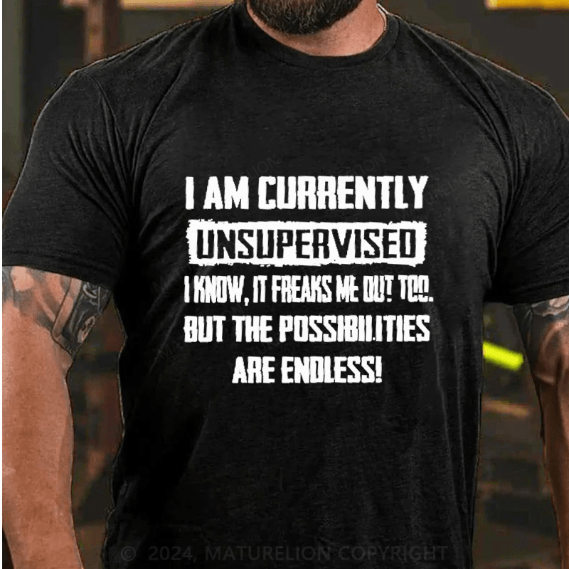 Maturelion I Am Currently Unsupervised I Know It Freaks Me Out Too But The Possibilities Are Endless Cotton T-Shirt