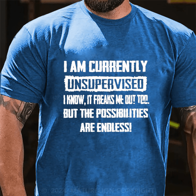 Maturelion I Am Currently Unsupervised I Know It Freaks Me Out Too But The Possibilities Are Endless Cotton T-Shirt