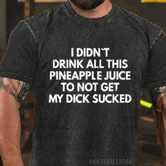 Maturelion I Didn't Drink All This Pineapple Juice To Not Get My Dick Sucked DTG Printing Washed  Cotton T-shirt