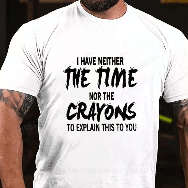 Maturelion I Have Neither The Time Nor The Caryons To Explain This To You Cotton T-Shirts