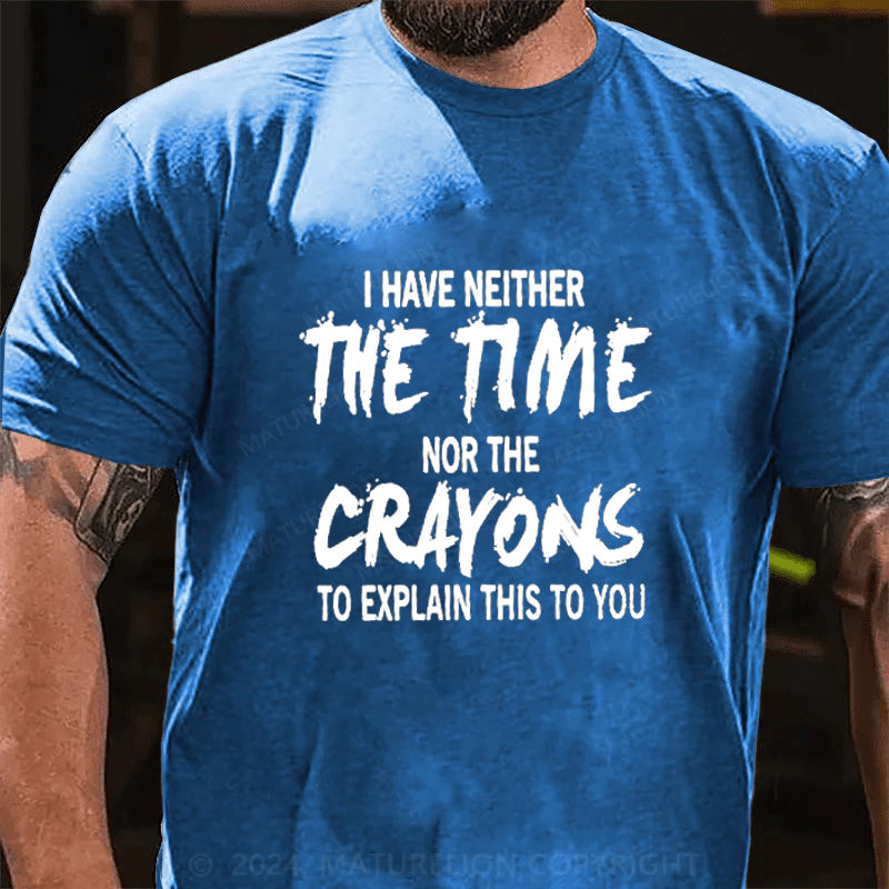 Maturelion I Have Neither The Time Nor The Caryons To Explain This To You Cotton T-Shirts