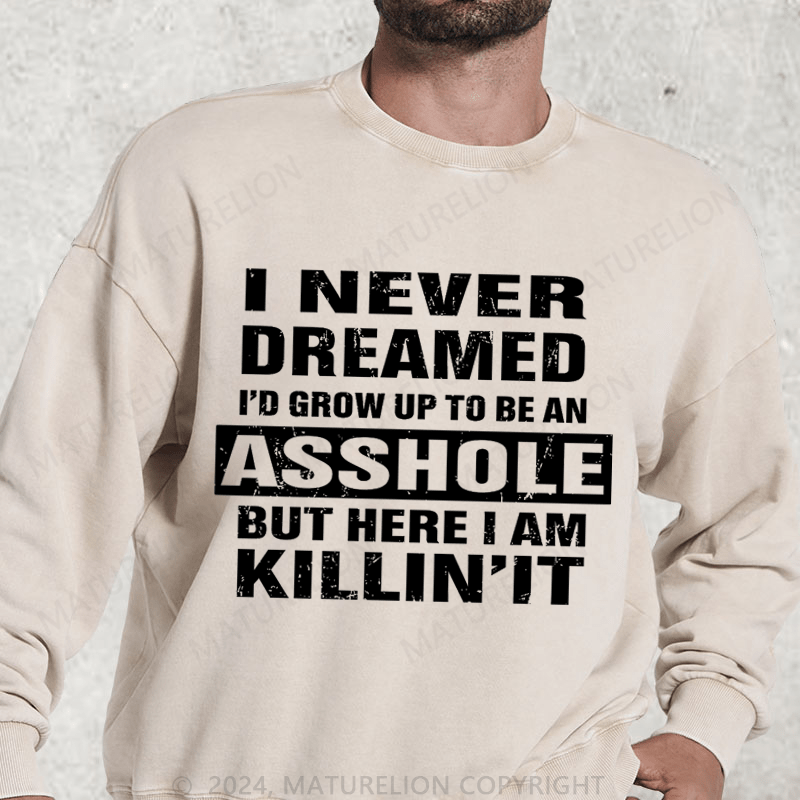 Maturelion I Never Dreamed I'd Grow Up To Be An Asshole But Here I'm Killin' It DTG Printing Washed sweatshirt