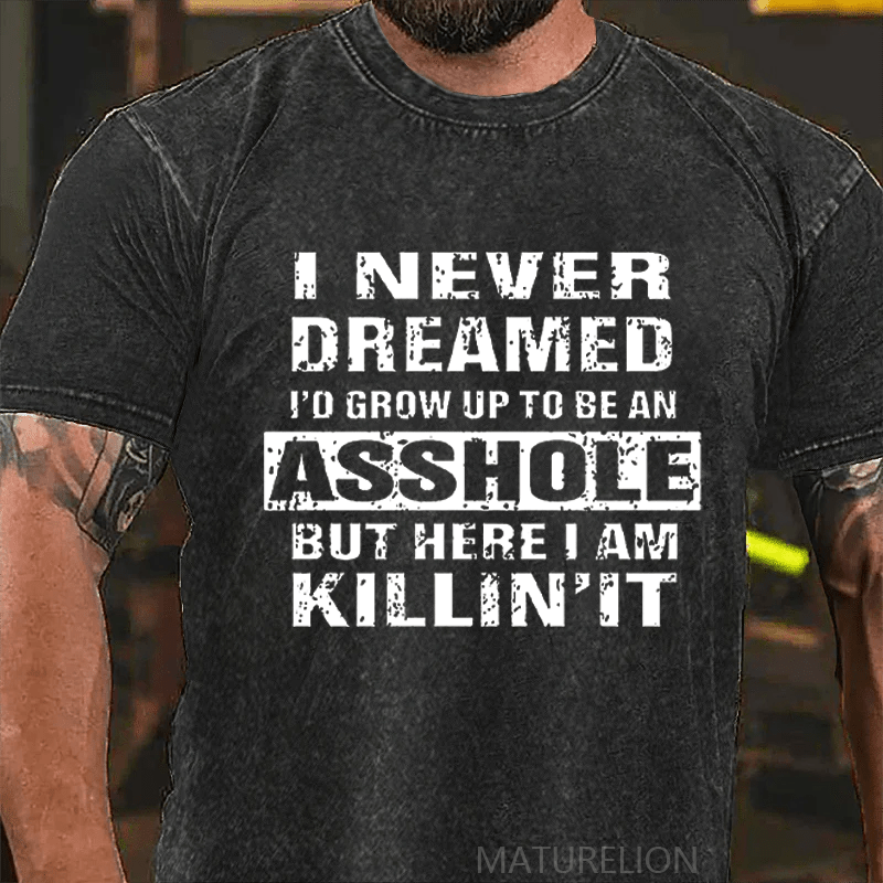 Maturelion I Never Dreamed I'd Grow Up To Be An Asshole But Here I'm Killin' It DTG Printing Washed  Cotton T-shirt