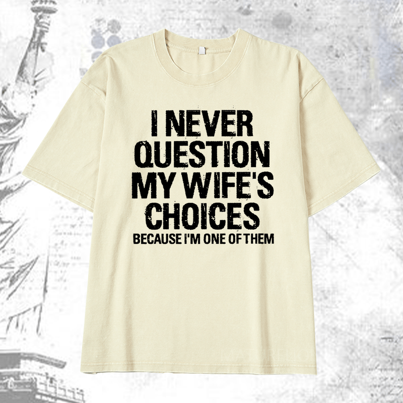 Maturelion I Never Question My Wife's Choices Because I Am One Of Them DTG Printing Washed  Cotton T-shirt