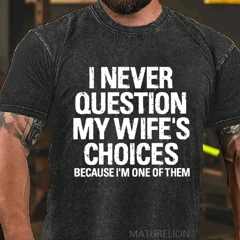 Maturelion I Never Question My Wife's Choices Because I Am One Of Them DTG Printing Washed  Cotton T-shirt