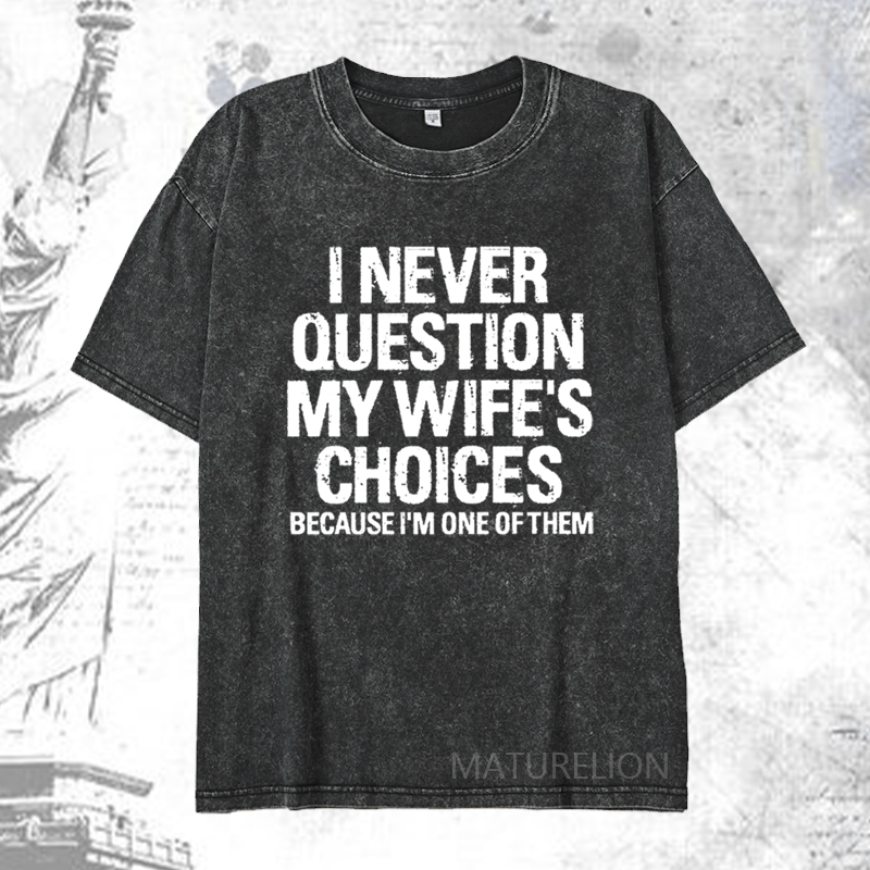 Maturelion I Never Question My Wife's Choices Because I Am One Of Them DTG Printing Washed  Cotton T-shirt