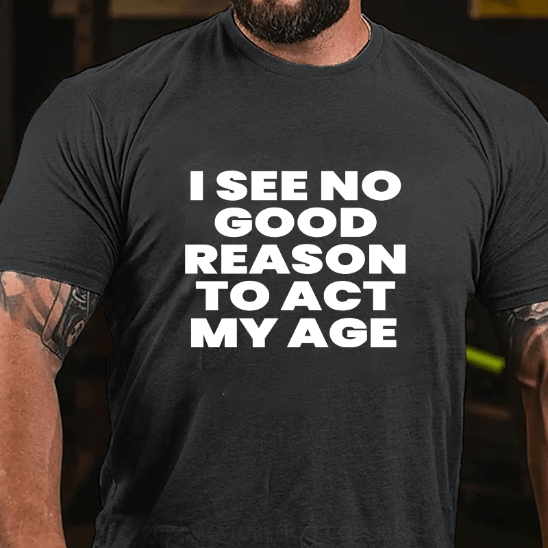 Maturelion I See No Good Reason To Act My Age Cotton T-Shirts