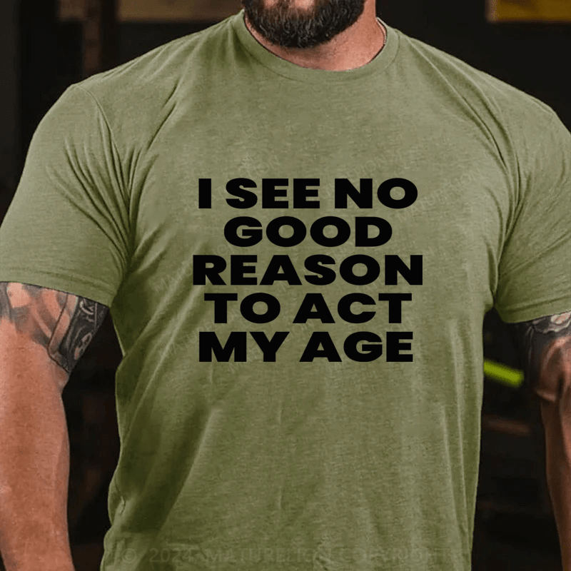 Maturelion I See No Good Reason To Act My Age Cotton T-Shirts