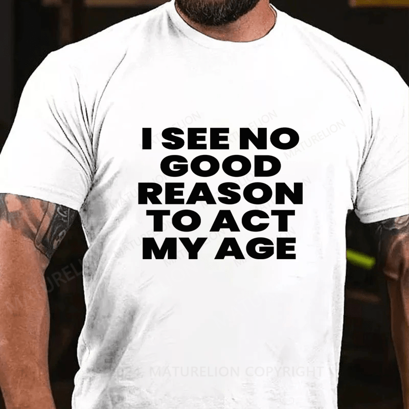 Maturelion I See No Good Reason To Act My Age Cotton T-Shirts