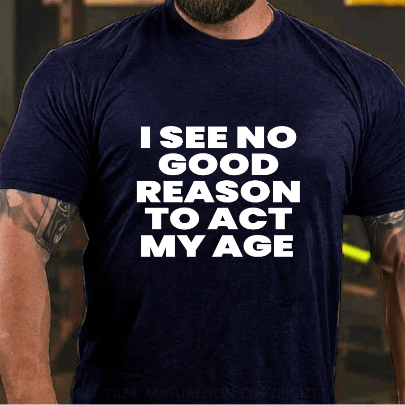 Maturelion I See No Good Reason To Act My Age Cotton T-Shirts