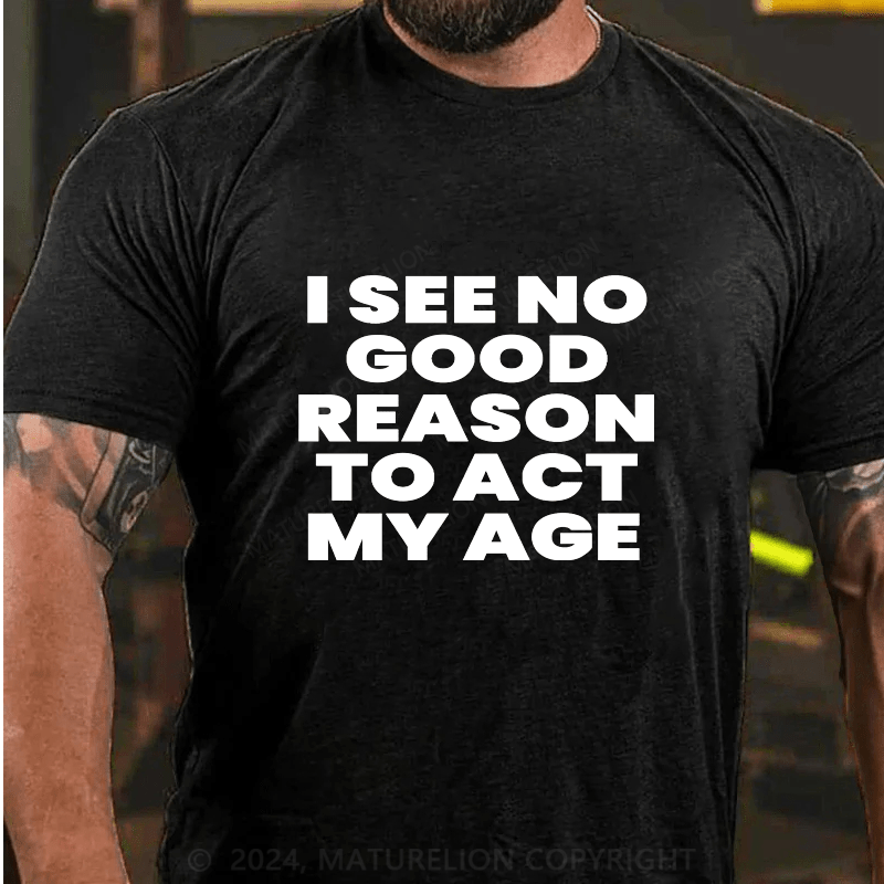 Maturelion I See No Good Reason To Act My Age Cotton T-Shirts