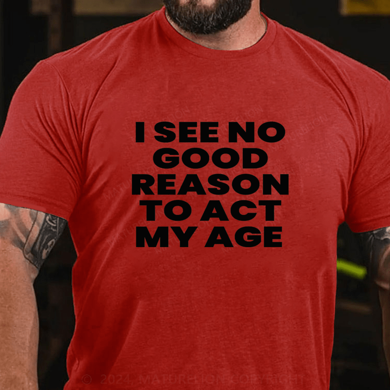 Maturelion I See No Good Reason To Act My Age Cotton T-Shirts