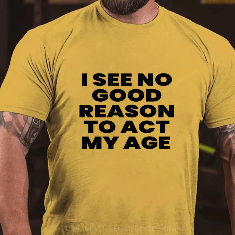 Maturelion I See No Good Reason To Act My Age Cotton T-Shirts