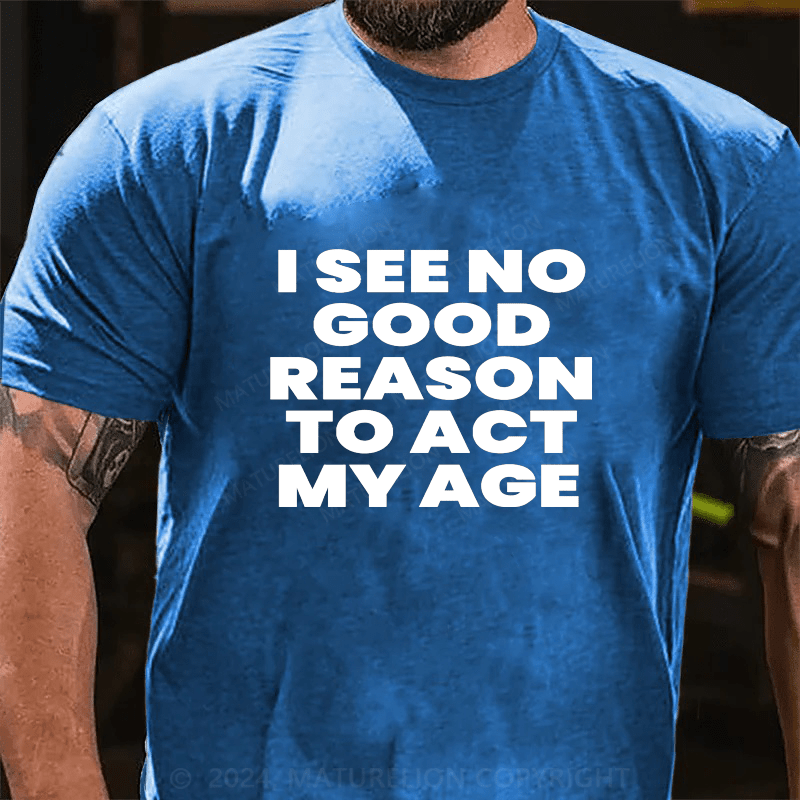 Maturelion I See No Good Reason To Act My Age Cotton T-Shirts