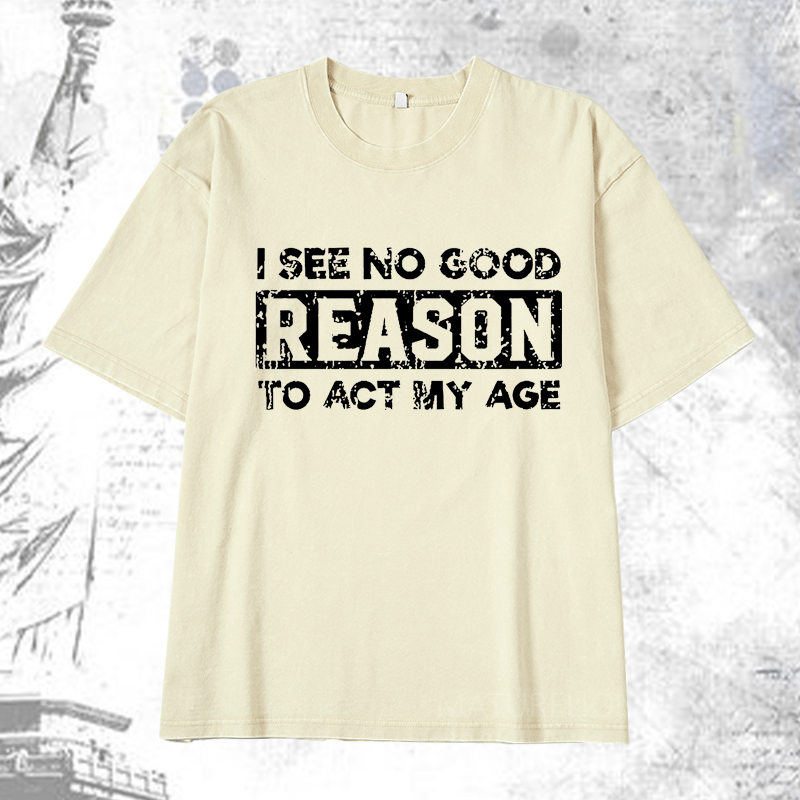 Maturelion I See No Good Reason To Act My Age DTG Printing Washed  Cotton T-shirt