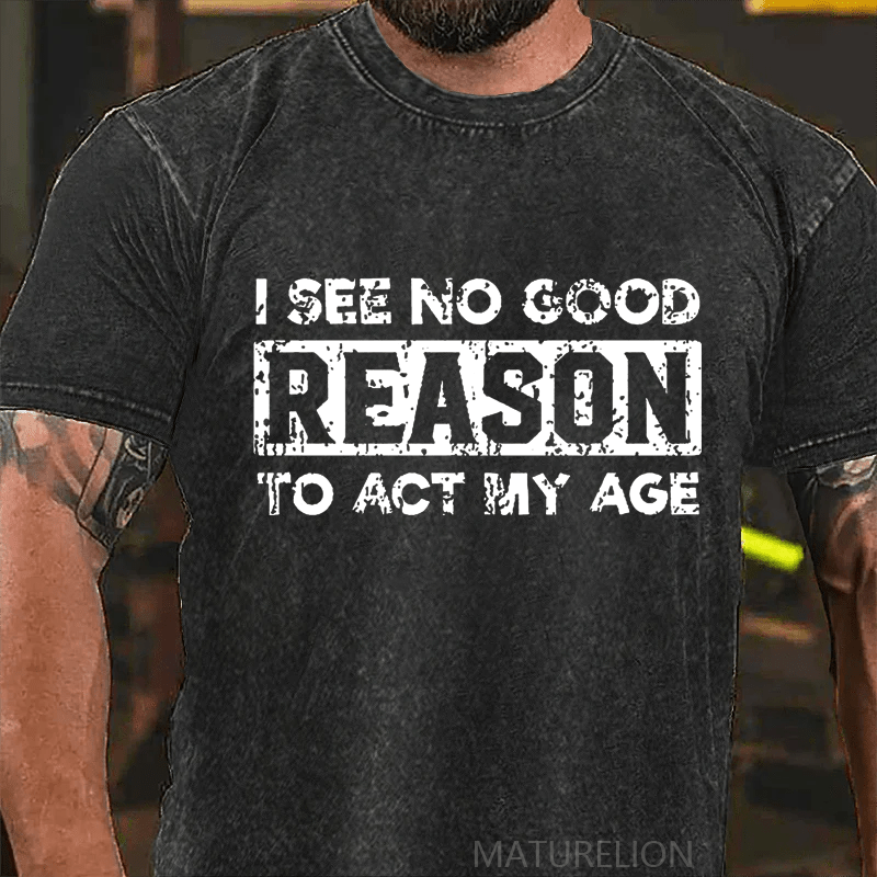 Maturelion I See No Good Reason To Act My Age DTG Printing Washed  Cotton T-shirt