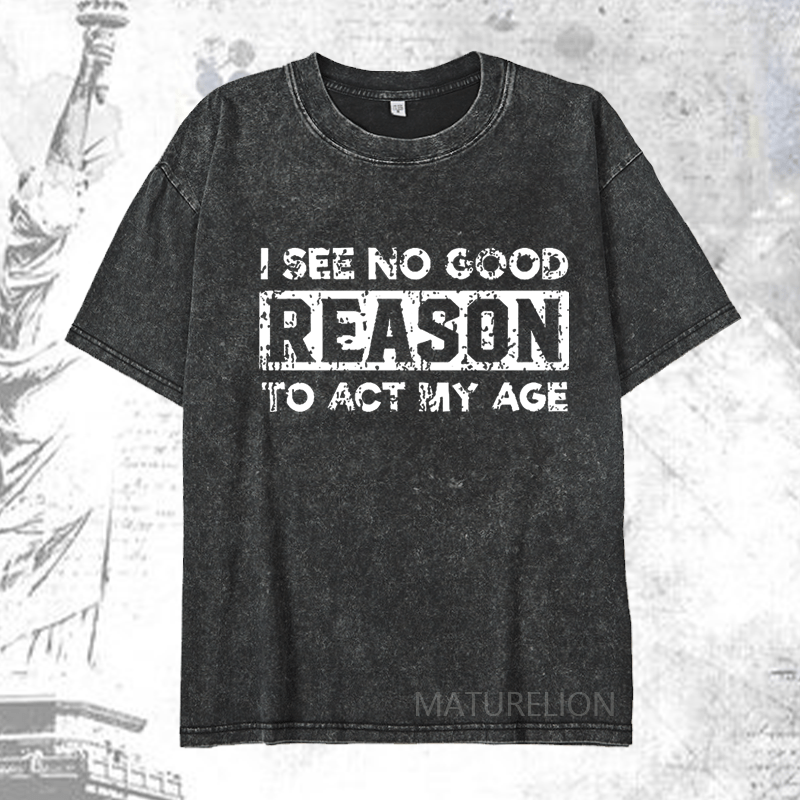 Maturelion I See No Good Reason To Act My Age DTG Printing Washed  Cotton T-shirt